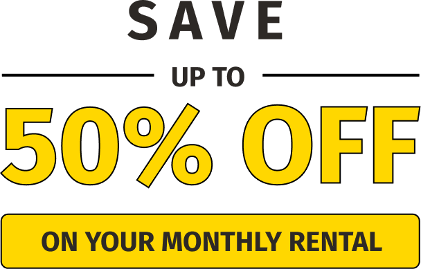 Save UP TO 50% OFF ON YOUR MONTHLY RENTAL